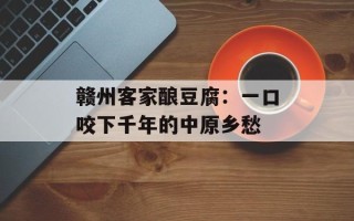 赣州客家酿豆腐：一口咬下千年的中原乡愁