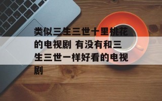 类似三生三世十里桃花的电视剧 有没有和三生三世一样好看的电视剧