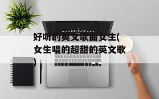 好听的英文歌曲女生(女生唱的超甜的英文歌)