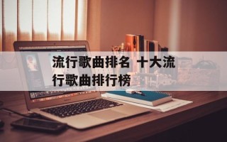 流行歌曲排名 十大流行歌曲排行榜