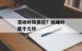 落坡岭风景区？坡峰岭属于几环
