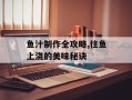 鱼汁制作全攻略,往鱼上浇的美味秘诀