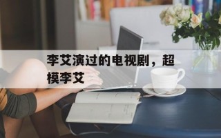 李艾演过的电视剧，超模李艾