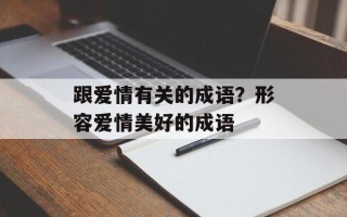 跟爱情有关的成语？形容爱情美好的成语