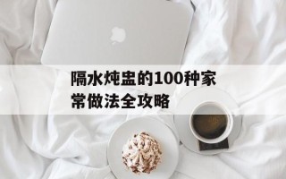 隔水炖盅的100种家常做法全攻略