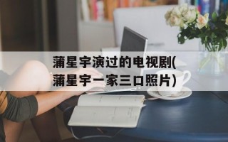 蒲星宇演过的电视剧(蒲星宇一家三口照片)