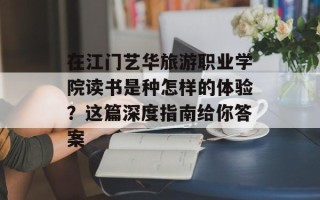 在江门艺华旅游职业学院读书是种怎样的体验？这篇深度指南给你答案