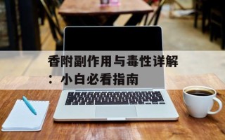 香附副作用与毒性详解：小白必看指南