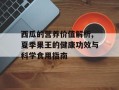 西瓜的营养价值解析,夏季果王的健康功效与科学食用指南