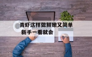 青虾这样做鲜嫩又简单 新手一看就会