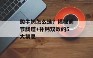 酸牛奶怎么选？揭秘调节肠道+补钙双效的5大禁忌