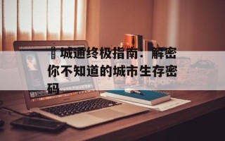 鮀城通终极指南：解密你不知道的城市生存密码