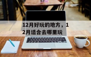 12月好玩的地方，12月适合去哪里玩