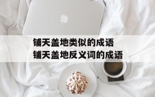 铺天盖地类似的成语 铺天盖地反义词的成语