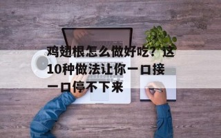 鸡翅根怎么做好吃？这10种做法让你一口接一口停不下来