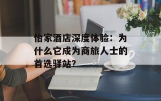 怡家酒店深度体验：为什么它成为商旅人士的首选驿站？