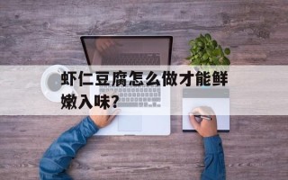虾仁豆腐怎么做才能鲜嫩入味？