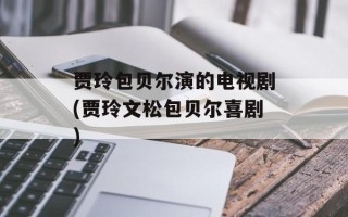 贾玲包贝尔演的电视剧(贾玲文松包贝尔喜剧)