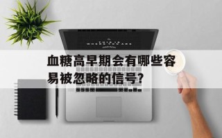 血糖高早期会有哪些容易被忽略的信号？