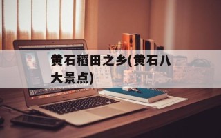 黄石稻田之乡(黄石八大景点)