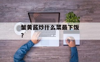 蟹黄酱炒什么菜最下饭？