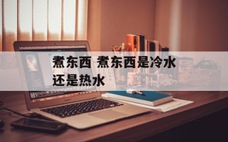 煮东西 煮东西是冷水还是热水