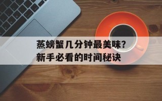 蒸螃蟹几分钟最美味？新手必看的时间秘诀