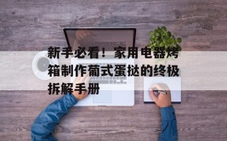 新手必看！家用电器烤箱制作葡式蛋挞的终极拆解手册