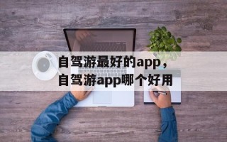 自驾游最好的app，自驾游app哪个好用