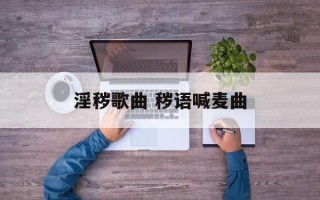 淫秽歌曲 秽语喊麦曲