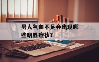 男人气血不足会出现哪些明显症状？