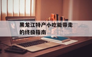 黑龙江特产小吃能带走的终极指南