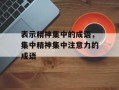 表示精神集中的成语，集中精神集中注意力的成语