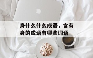 身什么什么成语，含有身的成语有哪些词语