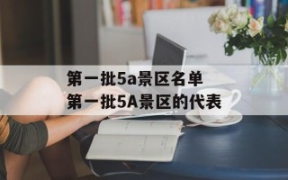 第一批5a景区名单 第一批5A景区的代表
