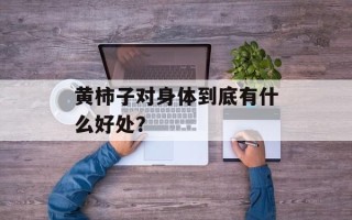 黄柿子对身体到底有什么好处？