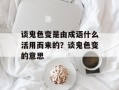 谈鬼色变是由成语什么活用而来的？谈鬼色变的意思