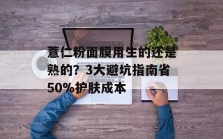薏仁粉面膜用生的还是熟的？3大避坑指南省50%护肤成本