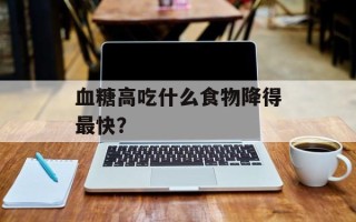 血糖高吃什么食物降得最快？