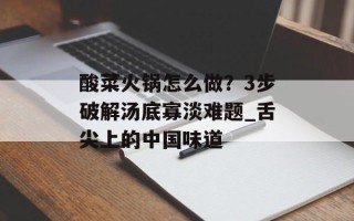 酸菜火锅怎么做？3步破解汤底寡淡难题_舌尖上的中国味道