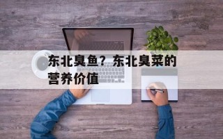 东北臭鱼？东北臭菜的营养价值