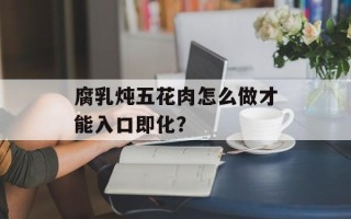 腐乳炖五花肉怎么做才能入口即化？