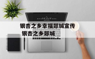 银杏之乡幸福郯城宣传 银杏之乡郯城