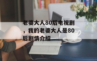老婆大人80后电视剧，我的老婆大人是80后剧情介绍