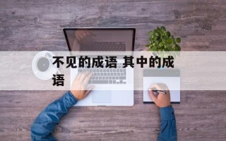 不见的成语 其中的成语