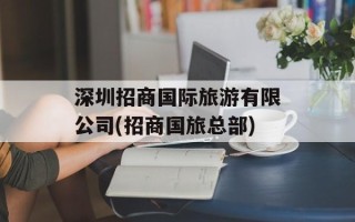 深圳招商国际旅游有限公司(招商国旅总部)