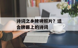 诗词之乡牌碑照片？适合牌匾上的诗词