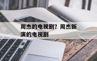 周杰的电视剧？周杰新演的电视剧