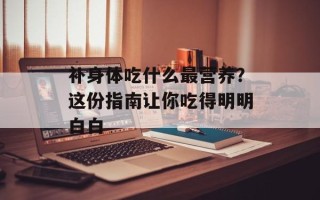 补身体吃什么最营养？这份指南让你吃得明明白白