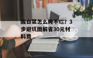 酸白菜怎么腌不烂？3步避坑图解省30元材料费